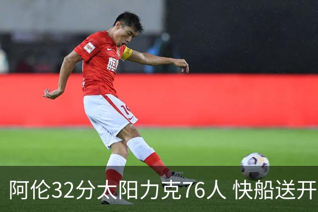 阿伦32分太阳力克76人 快船送开拓者4连败